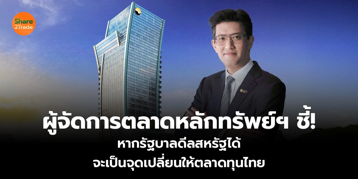 ผู้จัดการตลาดหลักทรัพย์ฯ ชี้! หากรัฐบาลดีลสหรัฐได้ จะเป็นจุดเปลี่ยนให้ตลาดทุนไทย