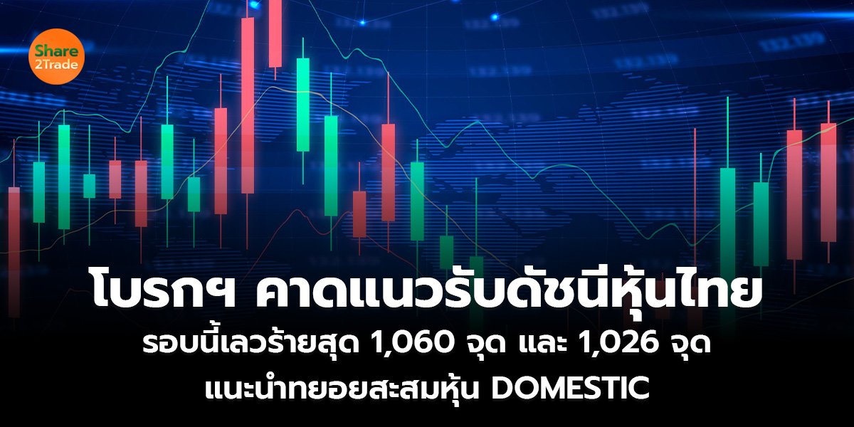 โบรกฯ คาดแนวรับดัชนีหุ้นไทย รอบนี้เลวร้ายสุด 1,060 จุด และ 1,026 จุด แนะนำทยอยสะสมหุ้น DOMESTIC