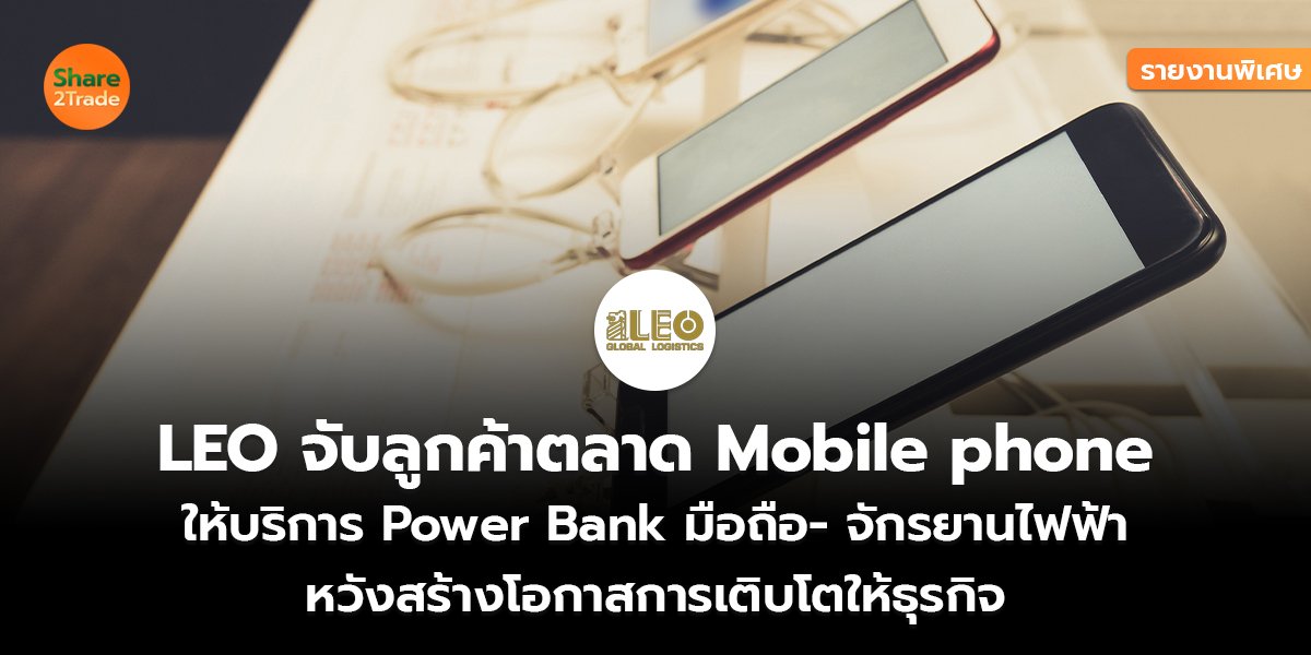 รายงานพิเศษ : LEO จับลูกค้าตลาด Mobile phone   ให้บริการ Power Bank มือถือ- จักรยานไฟฟ้า   หวังสร้างโอกาสการเติบโตให้ธุรกิจ