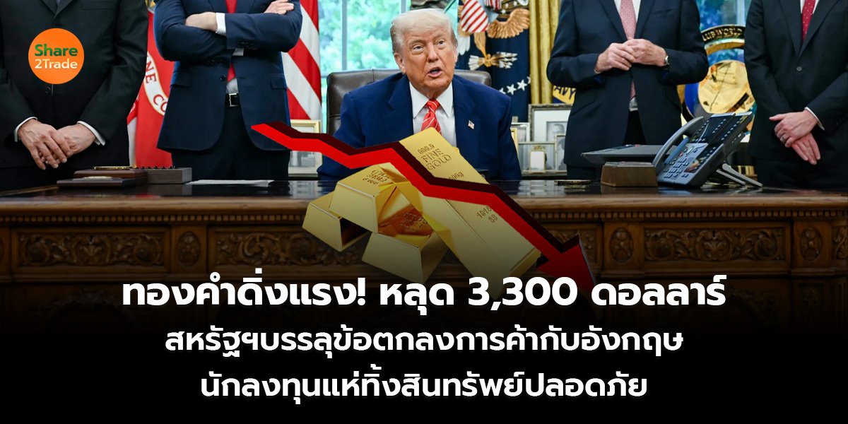 ทองคำดิ่งแรง! หลุด 3,300 ดอลลาร์ สหรัฐฯบรรลุข้อตกลงการค้ากับอังกฤษ นักลงทุนแห่ทิ้งสินทรัพย์ปลอดภัย