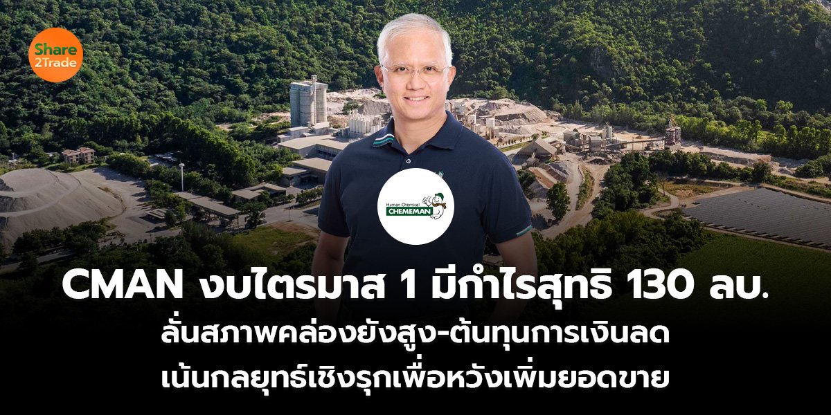 CMAN งบไตรมาส 1 มีกำไรสุทธิ 130 ลบ. ลั่นสภาพคล่องยังสูง-ต้นทุนการเงินลด เน้นกลยุทธ์เชิงรุกเพื่อหวังเพิ่มยอดขาย