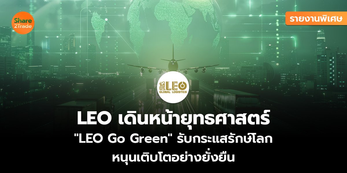 รายงานพิเศษ :  LEO เดินหน้ายุทธศาสตร์  "LEO Go Green" รับกระแสรักษ์โลก หนุนเติบโตอย่างยั่งยืน