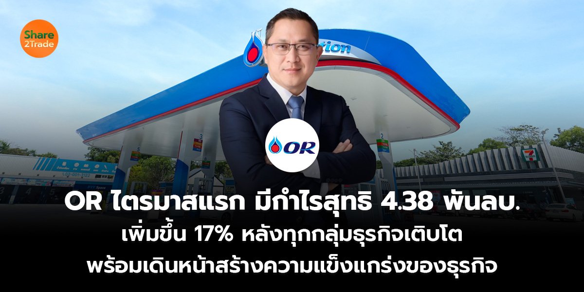 OR ไตรมาสแรก มีกำไรสุทธิ 4.38 พันลบ. เพิ่มขึ้น 17% หลังทุกกลุ่มธุรกิจเติบโต พร้อมเดินหน้าสร้างความแข็งแกร่งของธุรกิจ