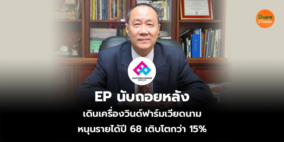 EP นับถอยหลัง  เดินเครื่องวินด์ฟาร์มเวียดนาม หนุนรายได้ปี 68 เติบโตกว่า 15%