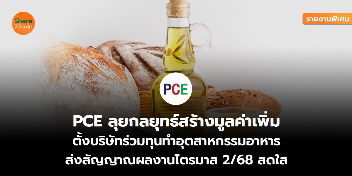 รายงานพิเศษ : PCE ลุยกลยุทธ์สร้างมูลค่าเพิ่ม ตั้งบริษัทร่วมทุนทำอุตสาหกรรมอาหาร ส่งสัญญาณผลงานไตรมาส 2/68 สดใส