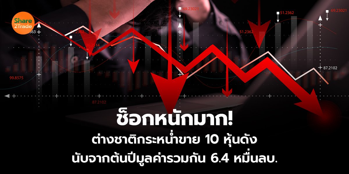 ช็อกหนักมาก!  ต่างชาติกระหน่ำขาย 10 หุ้นดัง นับจากต้นปีมูลค่ารวมกัน 6.4 หมื่นลบ.