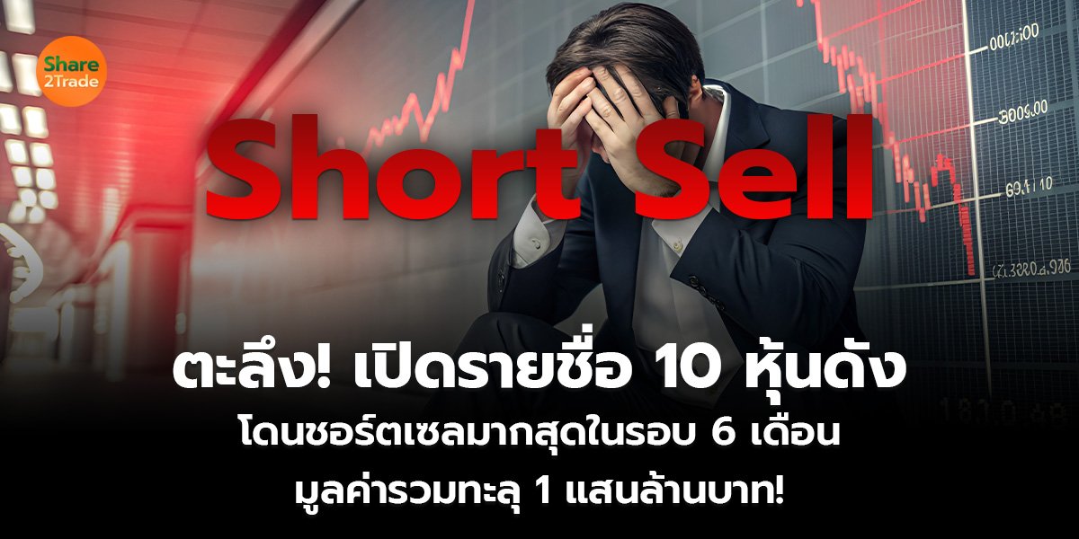 ตะลึง! เปิดรายชื่อ 10 หุ้นดัง โดนชอร์ตเซลมากสุดในรอบ 6 เดือน มูลค่ารวมทะลุ 1 แสนล้านบาท!