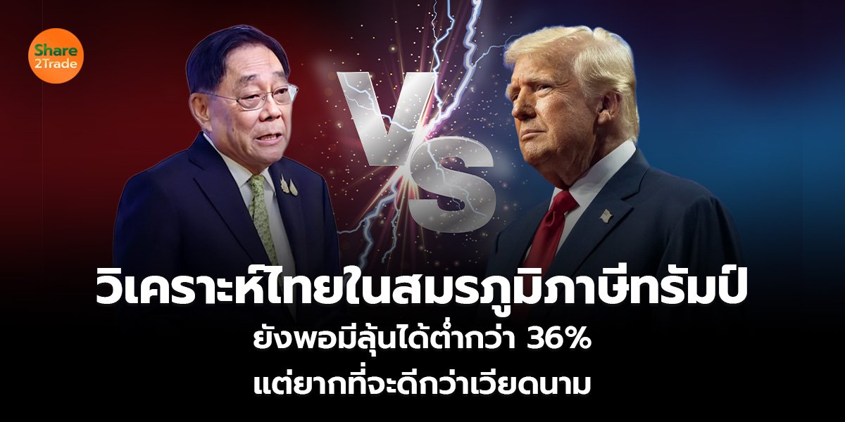 วิเคราะห์ไทยในสมรภูมิภาษีทรัมป์  ยังพอมีลุ้นได้ต่ำกว่า 36%  แต่ยากที่จะดีกว่าเวียดนาม