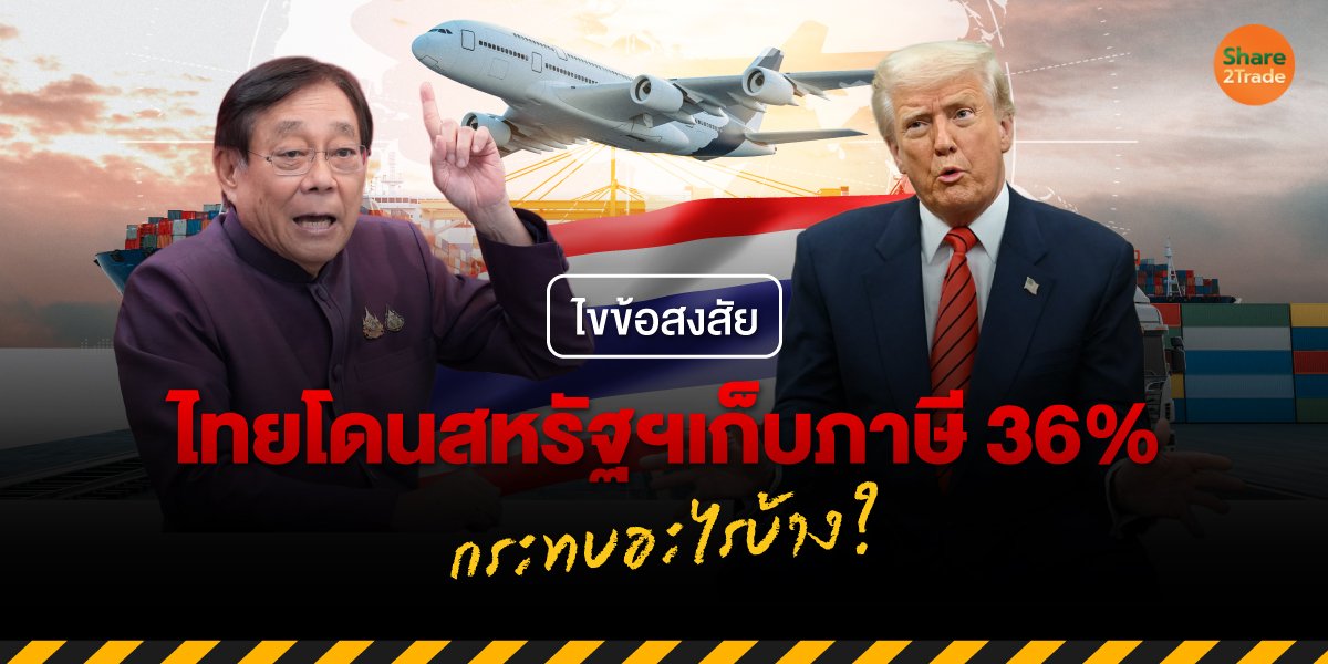 ไขข้อสงสัย ไทยโดนสหรัฐฯ เก็บภาษี 36% กระทบอะไรบ้าง?
