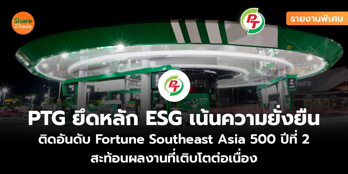 รายงานพิเศษ : PTG ยึดหลัก ESG เน้นความยั่งยืน ติดอันดับ Fortune Southeast Asia 500 ปีที่ 2 สะท้อนผลงานที่เติบโตต่อเนื่อง