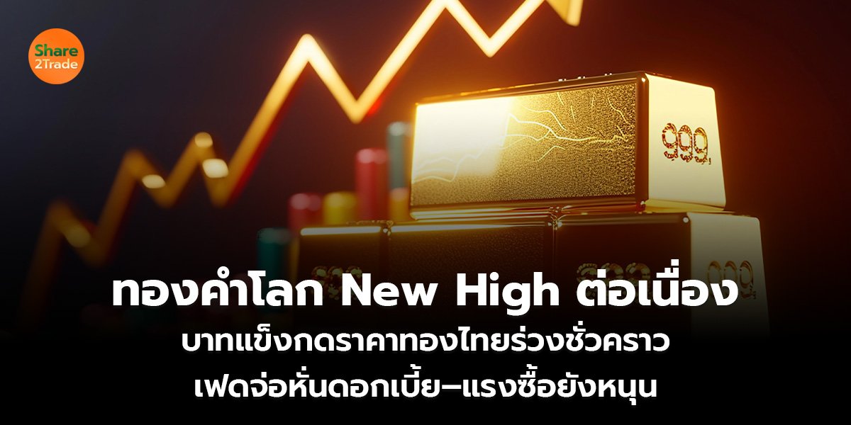 ทองคำโลก New High ต่อเนื่อง  บาทแข็งกดราคาทองไทยร่วงชั่วคราว  เฟดจ่อหั่นดอกเบี้ย–แรงซื้อยังหนุน