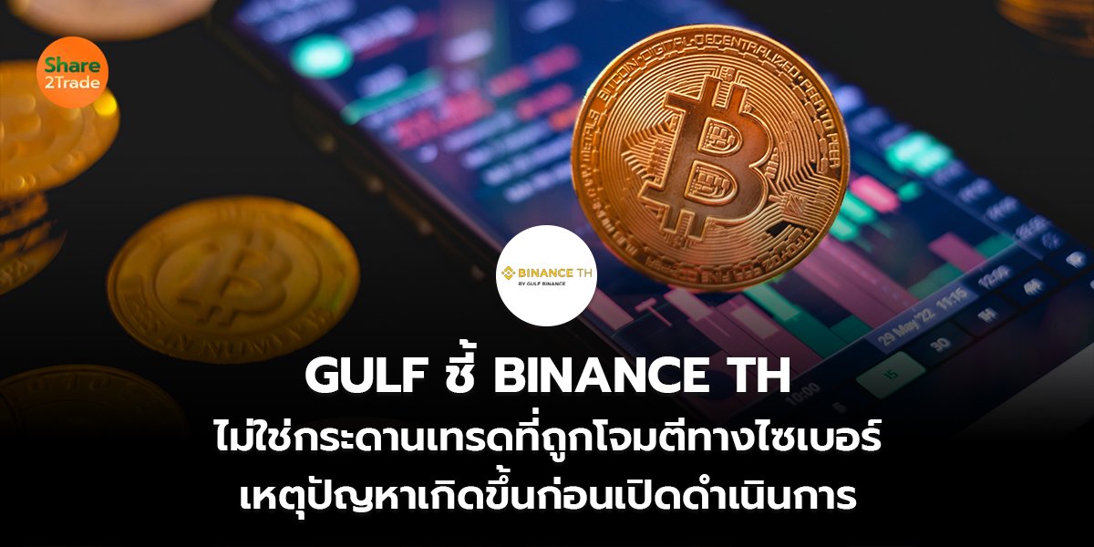 GULF ชี้ BINANCE TH ไม่ใช่กระดานเทรดที่ถูกโจมตีทางไซเบอร์ เหตุปัญหาเกิดขึ้นก่อนเปิดดำเนินการ