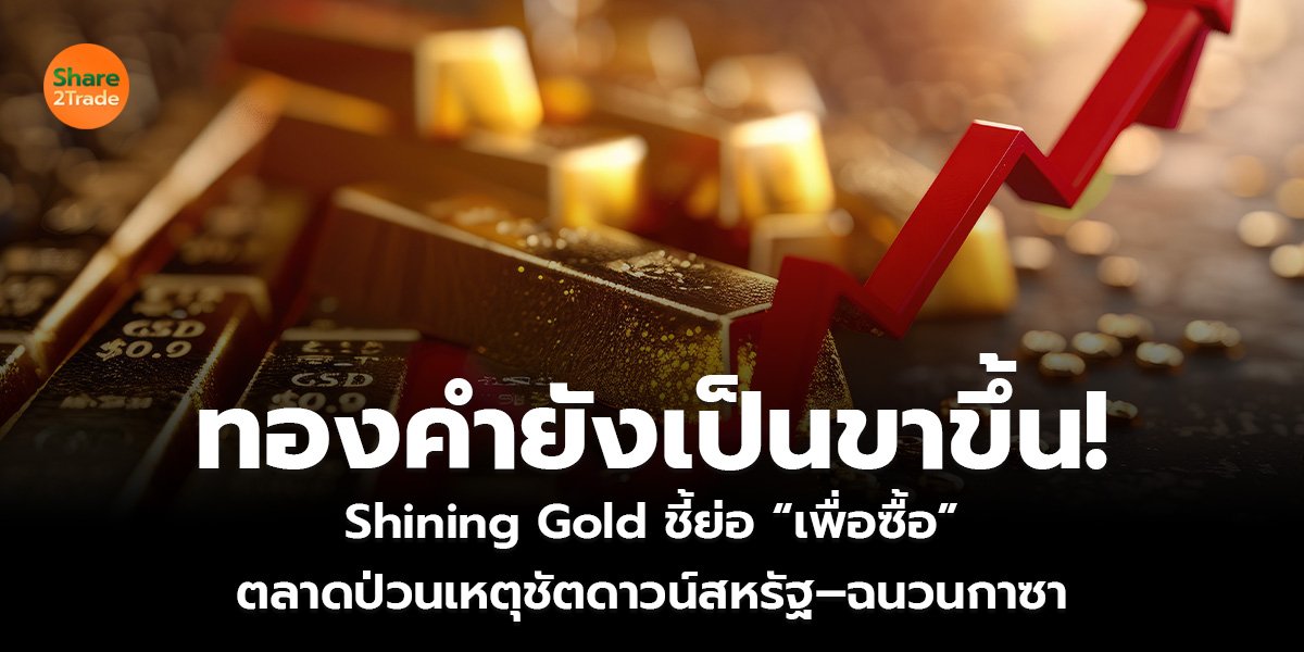 ทองคำยังเป็นขาขึ้น!  Shining Gold ชี้ย่อ “เพื่อซื้อ” ตลาดป่วนเหตุชัตดาวน์สหรัฐ–ฉนวนกาซา