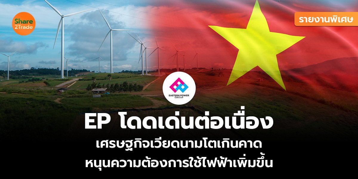 รายงานพิเศษ : EP โดดเด่นต่อเนื่อง เศรษฐกิจเวียดนามโตเกินคาด หนุนความต้องการใช้ไฟฟ้าเพิ่มขึ้น