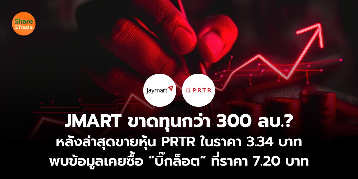 JMART ขาดทุนกว่า 300 ลบ.?  หลังล่าสุดขายหุ้น PRTR ในราคา 3.34 บาท พบข้อมูลเคยซื้อ “บิ๊กล็อต” ที่ราคา 7.20 บาท
