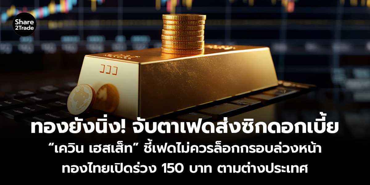 ทองยังนิ่ง! จับตาเฟดส่งซิกดอกเบี้ย_S2T (เว็บ)_0.jpg