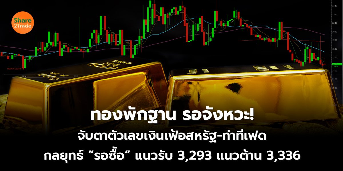 ทองพักฐาน รอจังหวะ! จับตาตัวเลขเงินเฟ้อสหรัฐ-ท่าทีเฟด กลยุทธ์ “รอซื้อ” แนวรับ 3,293 แนวต้าน 3,336
