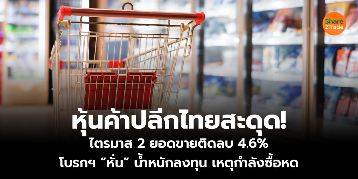 หุ้นค้าปลีกไทยสะดุด! ไตรมาส 2 ยอดขายติดลบ 4.6%  โบรกฯ “หั่น” น้ำหนักลงทุน เหตุกำลังซื้อหด