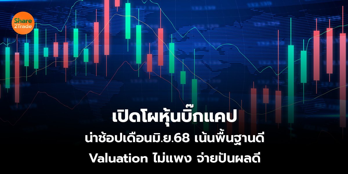 เปิดโผหุ้นบิ๊กแคป น่าช้อปเดือนมิ.ย. 68 เน้นพื้นฐานดี  Valuation ไม่แพง จ่ายปันผลดี