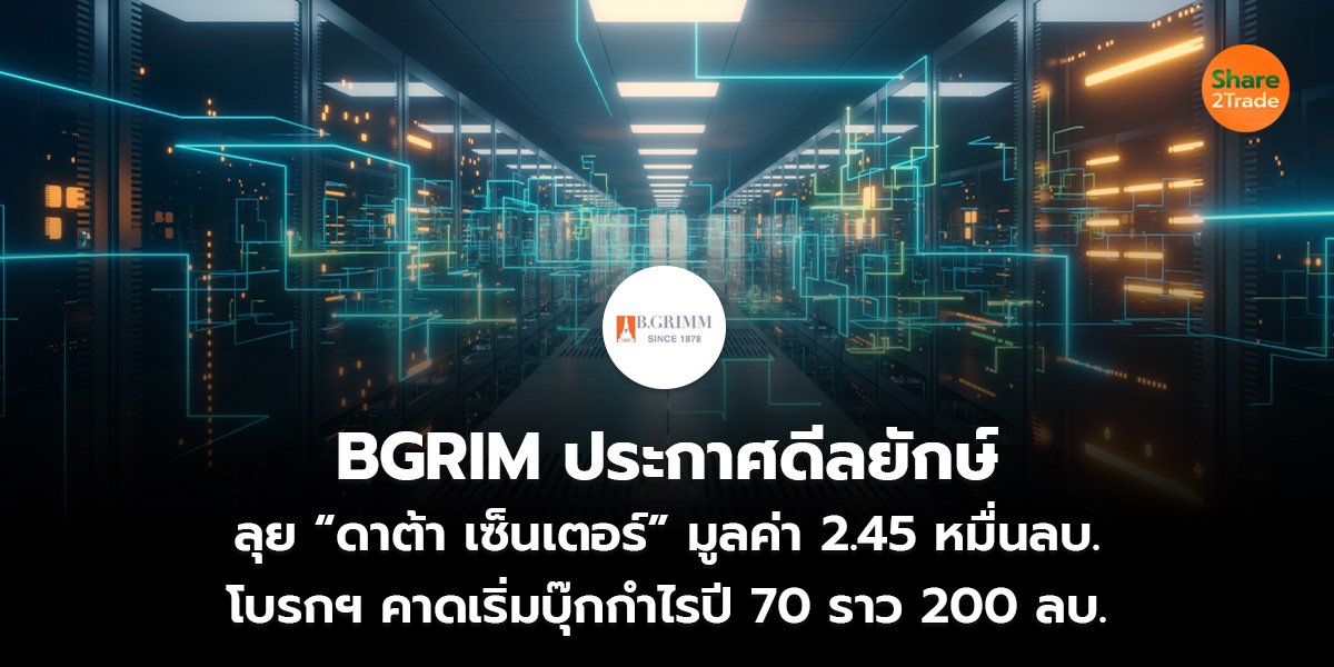 BGRIM ประกาศดีลยักษ์  ลุย “ดาต้า เซ็นเตอร์” มูลค่า 2.45 หมื่นลบ. โบรกฯ คาดเริ่มบุ๊กกำไรปี 70 ราว 200 ลบ.