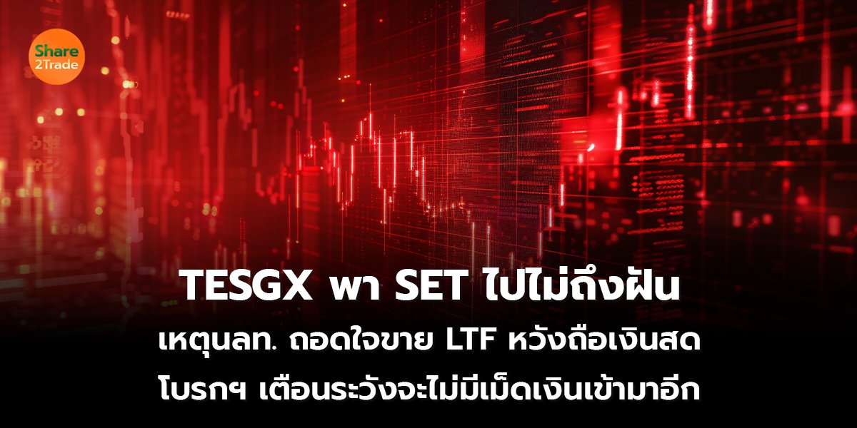 TESGX พา SET ไปไม่ถึงฝัน เหตุนลท. ถอดใจขาย LTF หวังถือเงินสด โบรกฯ เตือนระวังจะไม่มีเม็ดเงินเข้ามาอีก