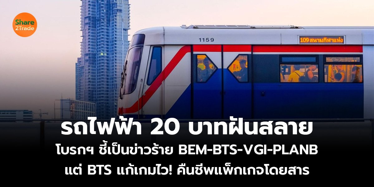 รถไฟฟ้า 20 บาทฝันสลาย โบรกฯ ชี้เป็นข่าวร้าย BEM-BTS-VGI-PLANB แต่ BTS แก้เกมไว! คืนชีพแพ็กเกจโดยสาร