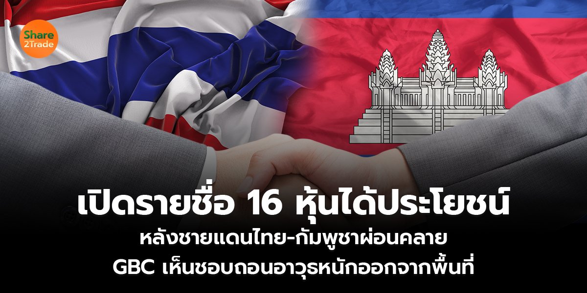 เปิดรายชื่อ 16 หุ้นได้ประโยชน์ หลังชายแดนไทย-กัมพูชาผ่อนคลาย GBC เห็นชอบถอนอาวุธหนักออกจากพื้นที่