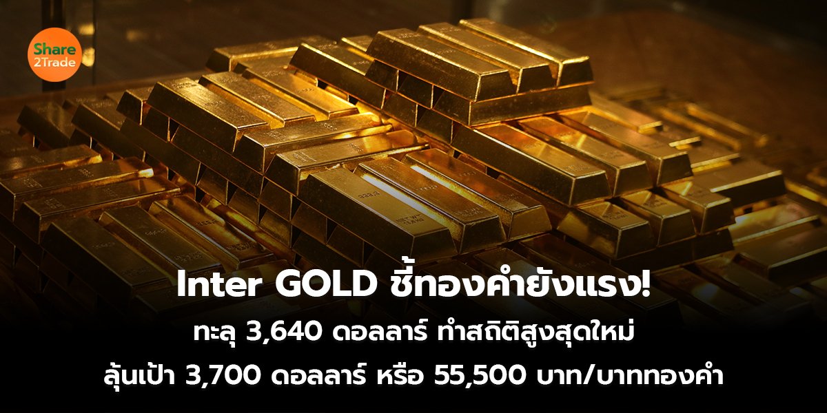 Inter GOLD ชี้ทองคำยังแรง! ทะลุ 3,640 ดอลลาร์ ทำสถิติสูงสุดใหม่ ลุ้นเป้า 3,700 ดอลลาร์ หรือ 55,500 บาท/บาททองคำ