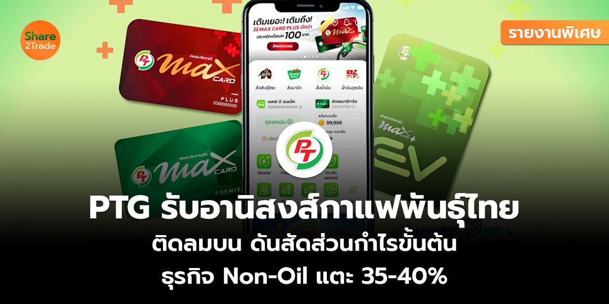 รายงานพิเศษ : PTG รับอานิสงส์กาแฟพันธุ์ไทย ติดลมบน ดันสัดส่วนกำไรขั้นต้น  ธุรกิจ Non-Oil แตะ 35-40%