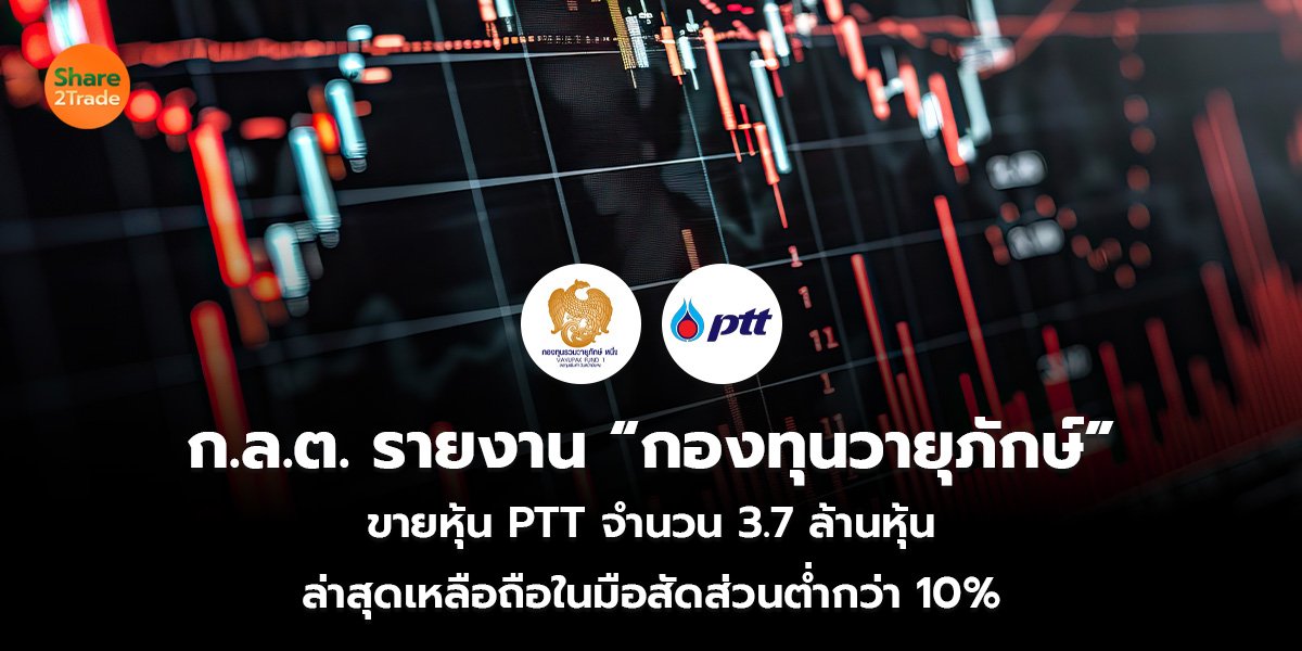 ก.ล.ต. รายงาน “กองทุนวายุภักษ์” ขายหุ้น PTT จำนวน 3.7 ล้านหุ้น ล่าสุดเหลือถือในมือสัดส่วนต่ำกว่า 10%
