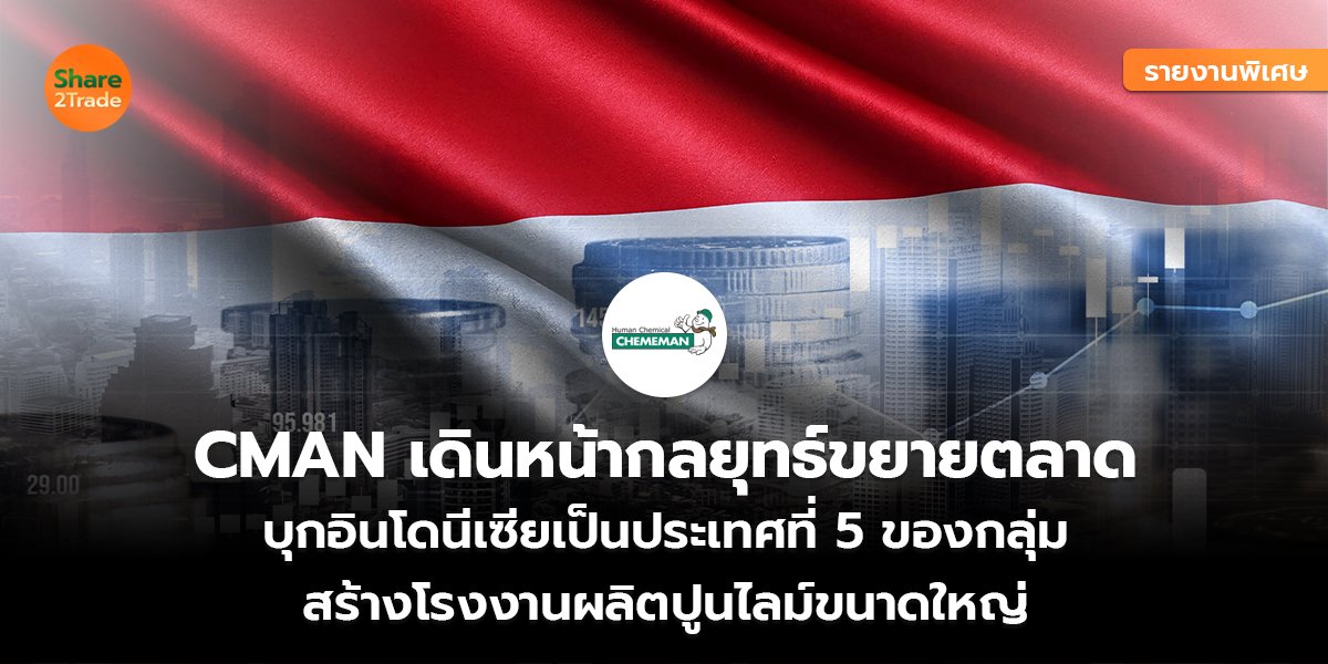 รายงานพิเศษ : CMAN เดินหน้ากลยุทธ์ขยายตลาด บุกอินโดนีเซียเป็นประเทศที่ 5 ของกลุ่ม สร้างโรงงานผลิตปูนไลม์ขนาดใหญ่