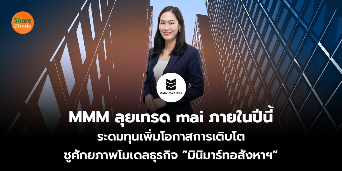 MMM ลุยเทรด mai ภายในปีนี้ ระดมทุนเพิ่มโอกาสการเติบโต ชูศักยภาพโมเดลธุรกิจ “มินิมาร์ทอสังหาฯ”