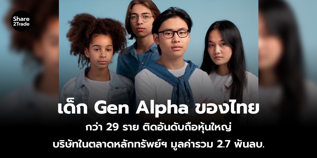 เด็ก Gen Alpha ของไทย กว่า 29 ราย ติดอันดับถือหุ้นใหญ่ บริษัทในตลาดหลักทรัพย์ฯ มูลค่ารวม 2.7 พันลบ.