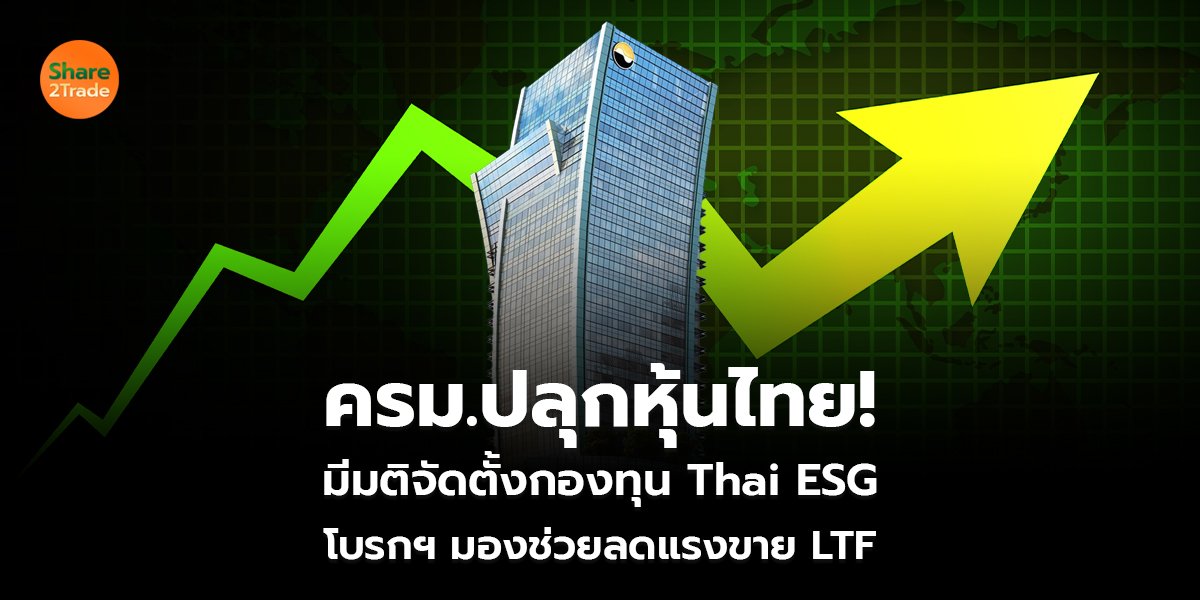 ครม.ปลุกหุ้นไทย! มีมติจัดตั้งกองทุน Thai ESG โบรกฯ มองช่วยลดแรงขาย LTF