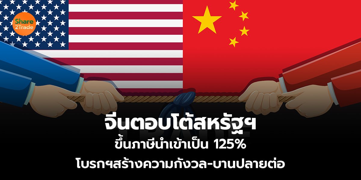 จีนตอบโต้สหรัฐฯ ขึ้นภาษีนำเข้าเป็น 125% โบรกฯสร้างความกังวล-บานปลายต่อ