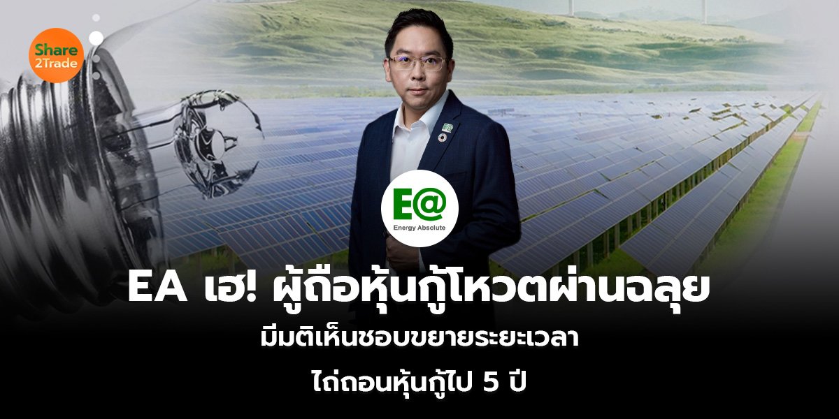 EA เฮ! ผู้ถือหุ้นกู้โหวตผ่านฉลุย  มีมติเห็นชอบขยายระยะเวลา  ไถ่ถอนหุ้นกู้ไป 5 ปี 