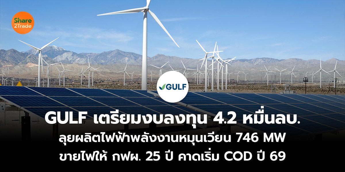 GULF เตรียมงบลงทุน 4.2 หมื่นลบ. ลุยผลิตไฟฟ้าพลังงานหมุนเวียน 746 MW  ขายไฟให้ กฟผ. 25 ปี คาดเริ่ม COD ปี 69