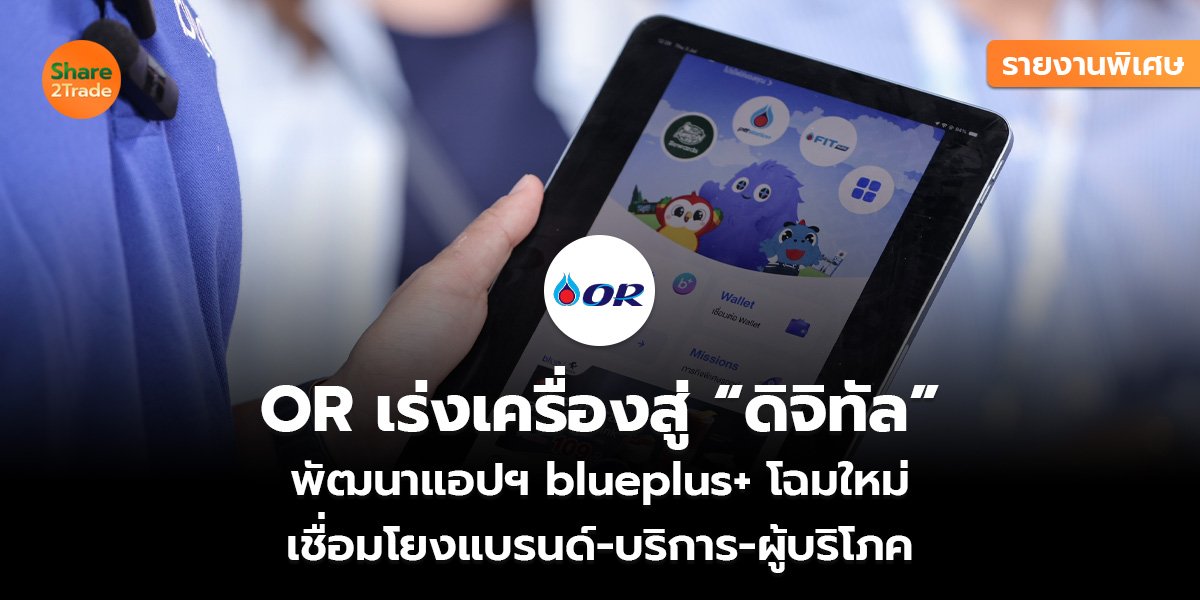 รายงานพิเศษ : OR เร่งเครื่องสู่ “ดิจิทัล” พัฒนาแอปฯ blueplus+ โฉมใหม่  เชื่อมโยงแบรนด์-บริการ-ผู้บริโภค