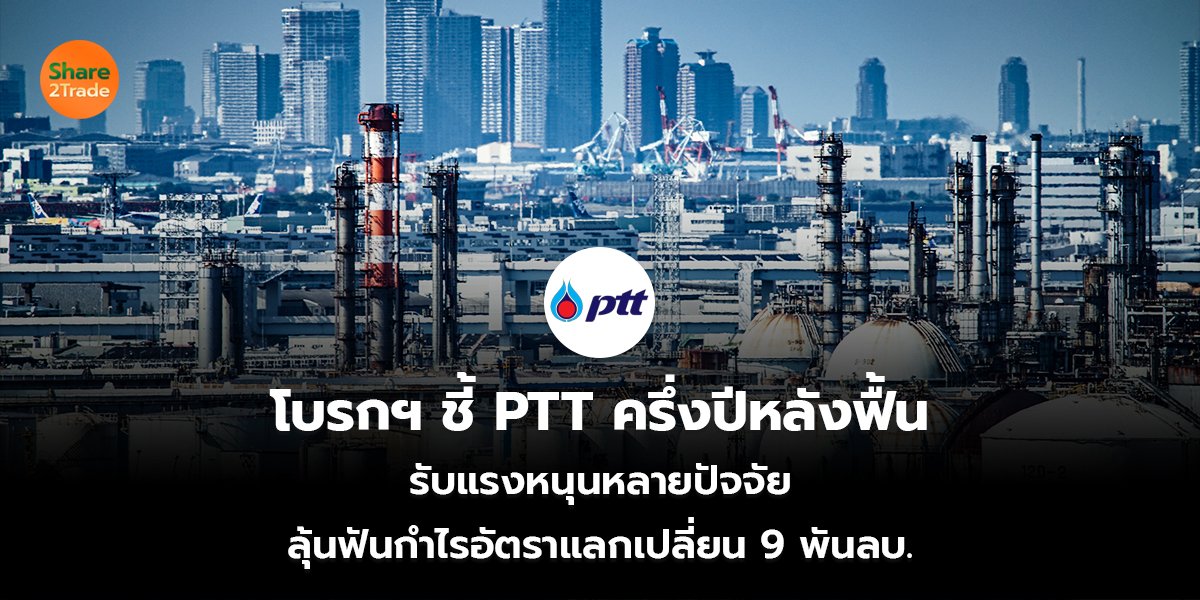 โบรกฯ ชี้ PTT ครึ่งปีหลังฟื้น  รับแรงหนุนหลายปัจจัย  ลุ้นฟันกำไรอัตราแลกเปลี่ยน 9 พันลบ.   