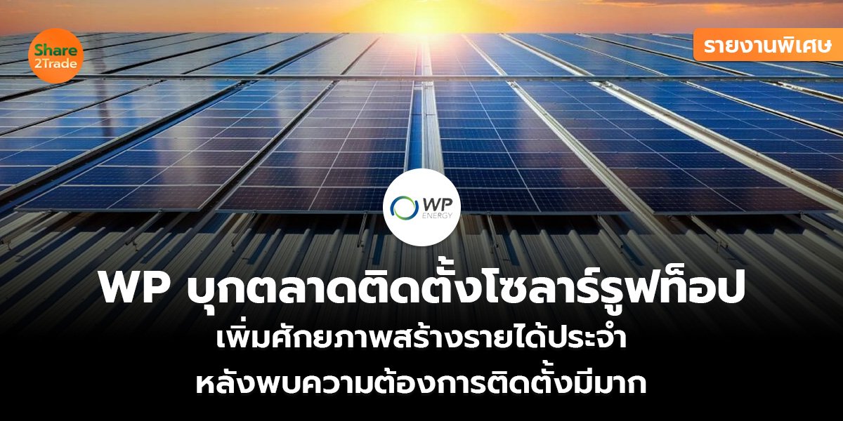 รายงานพิเศษ : WP บุกตลาดติดตั้งโซลาร์รูฟท็อป เพิ่มศักยภาพสร้างรายได้ประจำ  หลังพบความต้องการติดตั้งมีมาก