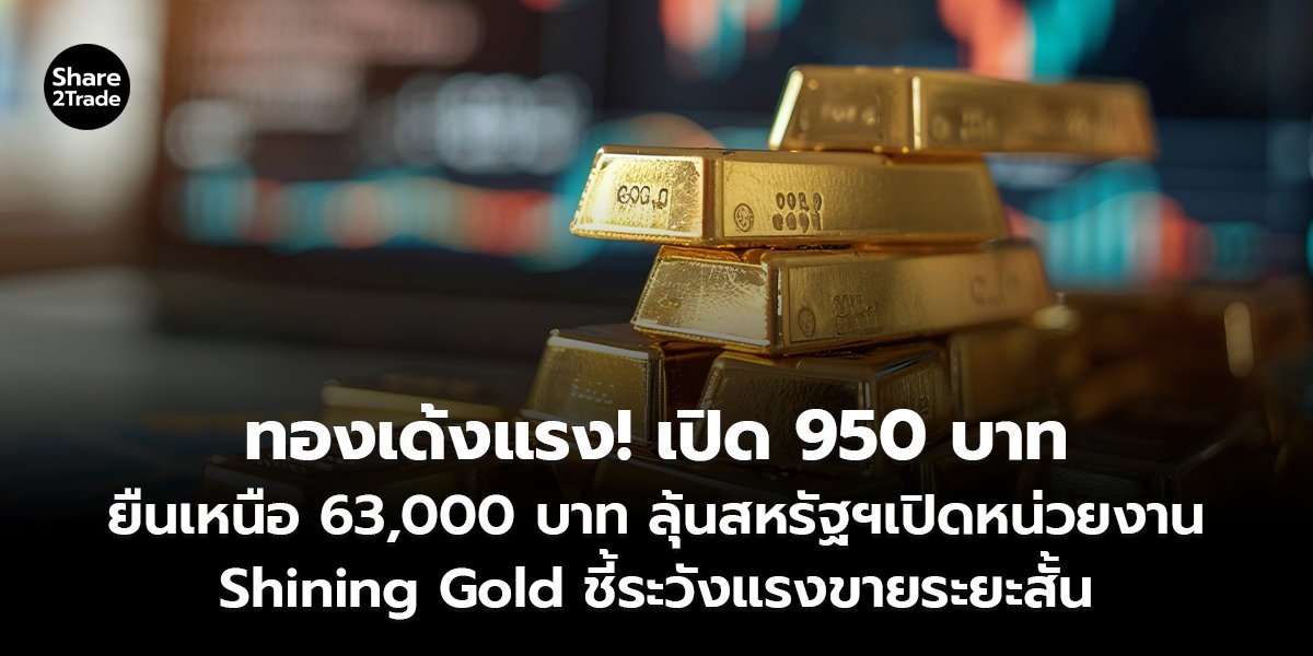ทองเด้งแรง! เปิด 950 บาท ยืนเหนือ 63,000 บาท ลุ้นสหรัฐฯเปิดหน่วยงาน Shining Gold ชี้ระวังแรงขายระยะสั้น