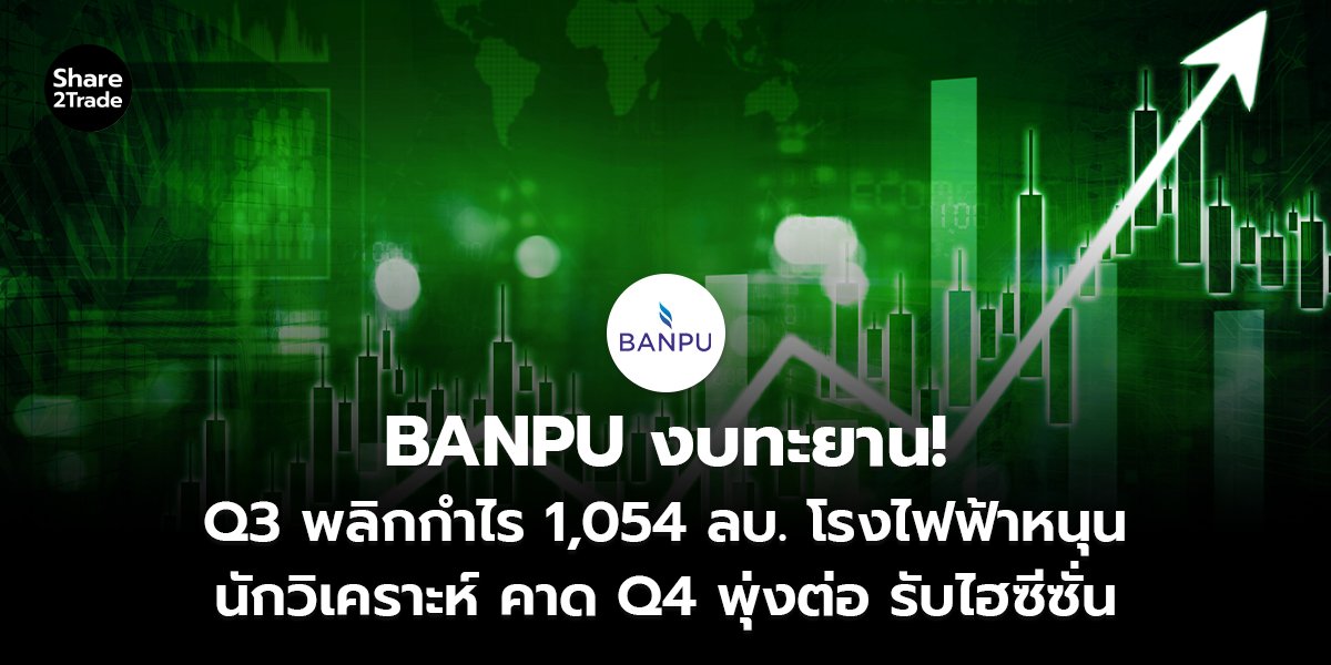 BANPU งบทะยาน! Q3 พลิกกำไร 1,054 ลบ. โรงไฟฟ้าหนุน นักวิเคราะห์ คาด Q4 พุ่งต่อ รับไฮซีซั่น