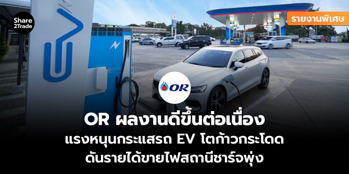 รายงานพิเศษ : OR ผลงานดีขึ้นต่อเนื่อง แรงหนุนกระแสรถ EV โตก้าวกระโดด ดันรายได้ขายไฟสถานีชาร์จพุ่ง
