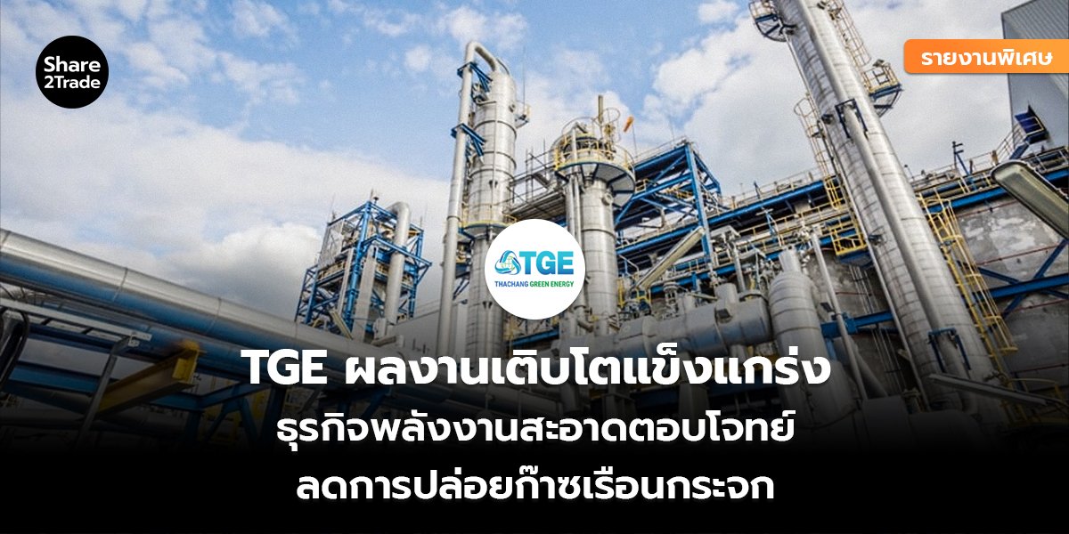 รายงานพิเศษ : TGE ผลงานเติบโตแข็งแกร่ง ธุรกิจพลังงานสะอาดตอบโจทย์ ลดการปล่อยก๊าซเรือนกระจก