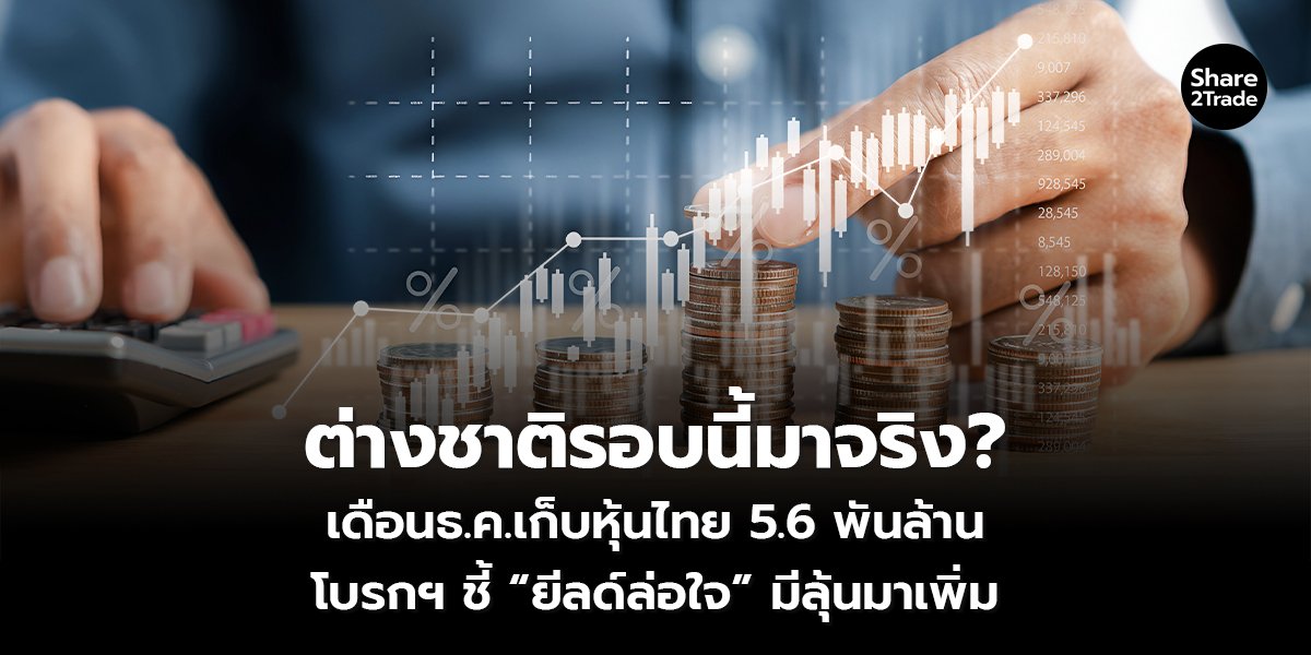 ต่างชาติรอบนี้มาจริง? เดือน ธ.ค. เก็บหุ้นไทย 5.6 พันล้าน โบรกฯ ชี้ “ยีลด์ล่อใจ” มีลุ้นมาเพิ่ม