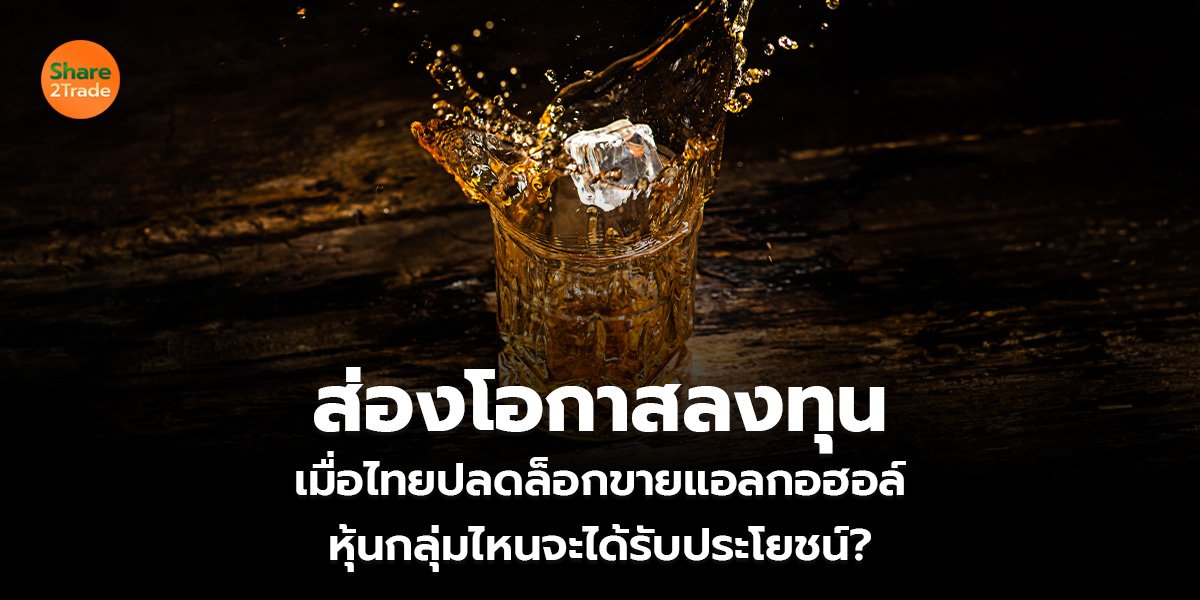 ส่องโอกาสลงทุน เมื่อไทยปลดล็อกขายแอลกอฮอล์ หุ้นกลุ่มไหนจะได้รับประโยชน์?