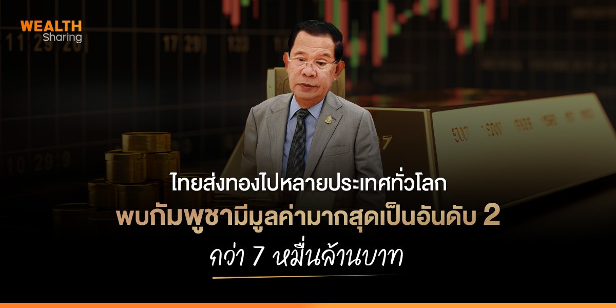 ไทยส่งทองไปหลายประเทศทั่วโลก  พบกัมพูชามีมูลค่ามากสุดเป็นอันดับ 2 กว่า 7 หมื่นล้านบาท