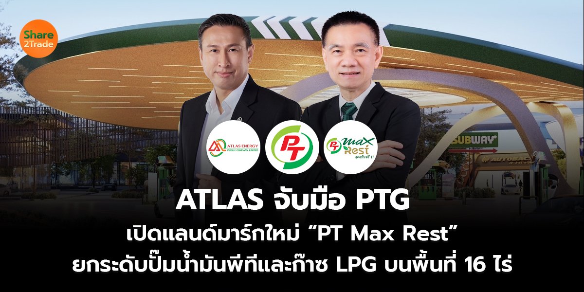 ATLAS จับมือ PTG  เปิดแลนด์มาร์กใหม่ “PT Max Rest” ยกระดับปั๊มน้ำมันพีทีและก๊าซ LPG บนพื้นที่ 16 ไร่