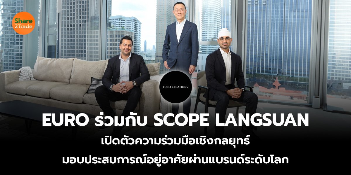 EURO ร่วมกับ SCOPE LANGSUAN เปิดตัวความร่วมมือเชิงกลยุทธ์ มอบประสบการณ์อยู่อาศัยผ่านแบรนด์ระดับโลก