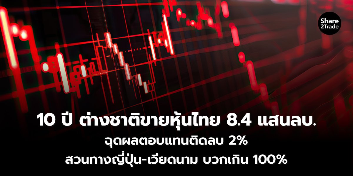 10 ปี ต่างชาติขายหุ้นไทย 8.4 แสนลบ. ฉุดผลตอบแทนติดลบ 2% สวนทางญี่ปุ่น-เวียดนาม บวกเกิน 100%